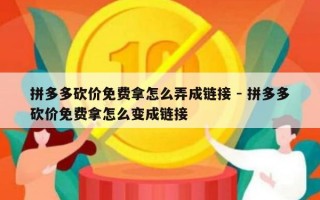 拼多多砍价免费拿怎么弄成链接 - 拼多多砍价免费拿怎么变成链接