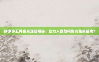 拼多多五件免单活动揭秘：助力人数如何影响免单成功？