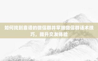 如何找到靠谱的微信群并掌握微信群话术技巧，提升交友体验