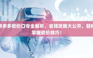 拼多多砍价口令全解析，省钱攻略大公开，轻松掌握砍价技巧！