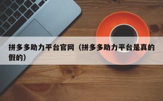 拼多多助力平台官网（拼多多助力平台是真的假的）