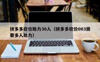 拼多多砍价助力30人（拼多多砍价003需要多人助力）