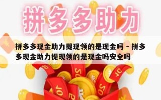 拼多多现金助力提现领的是现金吗 - 拼多多现金助力提现领的是现金吗安全吗