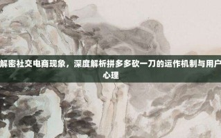 解密社交电商现象，深度解析拼多多砍一刀的运作机制与用户心理