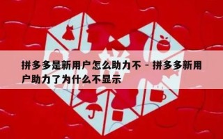 拼多多是新用户怎么助力不 - 拼多多新用户助力了为什么不显示