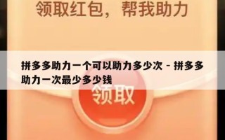 拼多多助力一个可以助力多少次 - 拼多多助力一次最少多少钱