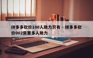拼多多砍价100人助力只有 - 拼多多砍价002需要多人助力