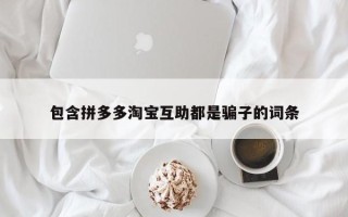 包含拼多多淘宝互助都是骗子的词条