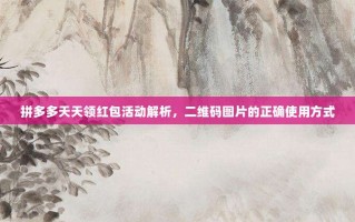 拼多多天天领红包活动解析，二维码图片的正确使用方式