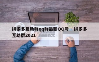 拼多多互助群qq群最新QQ号 - 拼多多互助群2021