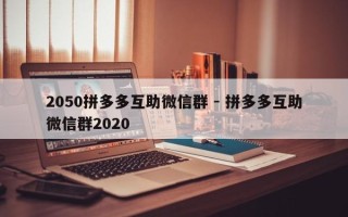2050拼多多互助微信群 - 拼多多互助微信群2020