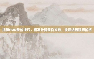 揭秘PDD砍价技巧，精准计算砍价次数，快速达到理想价格