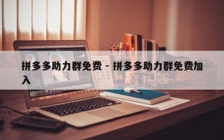 拼多多助力群免费 - 拼多多助力群免费加入