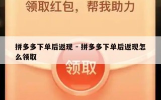 拼多多下单后返现 - 拼多多下单后返现怎么领取