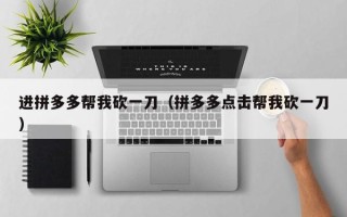 进拼多多帮我砍一刀（拼多多点击帮我砍一刀）