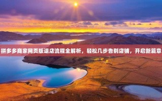 拼多多商家网页版退店流程全解析，轻松几步告别店铺，开启新篇章