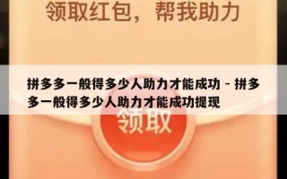 拼多多一般得多少人助力才能成功 - 拼多多一般得多少人助力才能成功提现