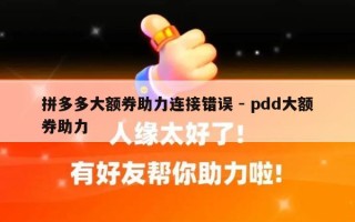 拼多多大额券助力连接错误 - pdd大额券助力