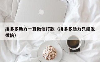 拼多多助力一直微信打款（拼多多助力只能发微信）