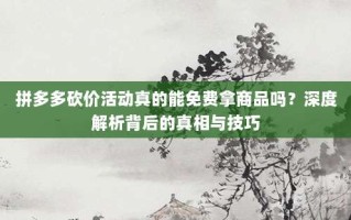 拼多多砍价活动真的能免费拿商品吗？深度解析背后的真相与技巧