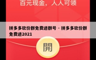 拼多多砍价群免费进群号 - 拼多多砍价群免费进2021