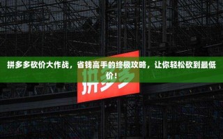 拼多多砍价大作战，省钱高手的终极攻略，让你轻松砍到最低价！