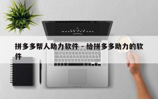 拼多多帮人助力软件 - 给拼多多助力的软件
