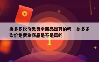 拼多多砍价免费拿商品是真的吗 - 拼多多砍价免费拿商品是不是真的