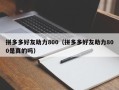 拼多多好友助力800（拼多多好友助力800是真的吗）