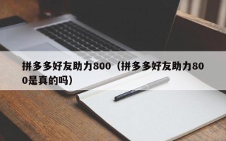 拼多多好友助力800（拼多多好友助力800是真的吗）