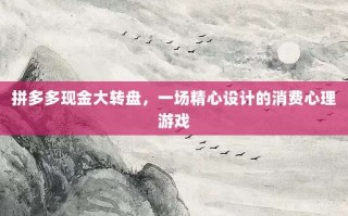 拼多多现金大转盘，一场精心设计的消费心理游戏