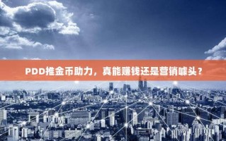 PDD推金币助力，真能赚钱还是营销噱头？