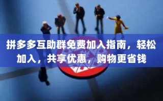 拼多多互助群免费加入指南，轻松加入，共享优惠，购物更省钱