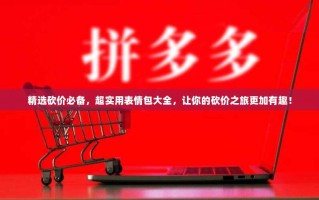 精选砍价必备，超实用表情包大全，让你的砍价之旅更加有趣！