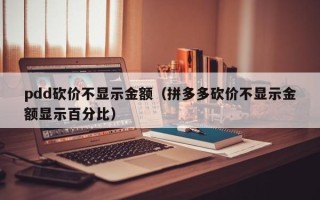 pdd砍价不显示金额（拼多多砍价不显示金额显示百分比）