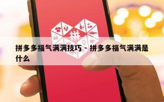 拼多多福气满满技巧 - 拼多多福气满满是什么