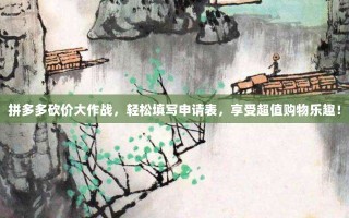 拼多多砍价大作战，轻松填写申请表，享受超值购物乐趣！