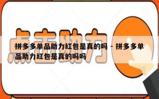 拼多多单品助力红包是真的吗 - 拼多多单品助力红包是真的吗吗