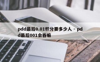 pdd最后0.01积分要多少人 - pdd最后001会吞嘛