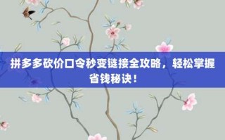 拼多多砍价口令秒变链接全攻略，轻松掌握省钱秘诀！