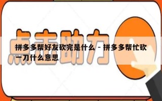 拼多多帮好友砍完是什么 - 拼多多帮忙砍一刀什么意思