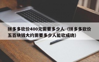 拼多多砍价400元需要多少人（拼多多砍价五百块钱大约需要多少人能砍成功）