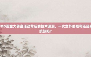 PDD现金大转盘活动背后的技术漏洞，一次意外的福利还是系统缺陷？