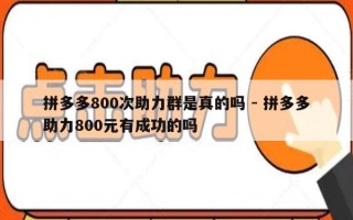 拼多多800次助力群是真的吗 - 拼多多助力800元有成功的吗