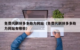 免费代刷拼多多助力网站（免费代刷拼多多助力网站有哪些）