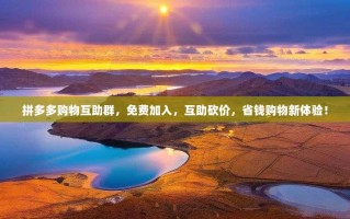 拼多多购物互助群，免费加入，互助砍价，省钱购物新体验！