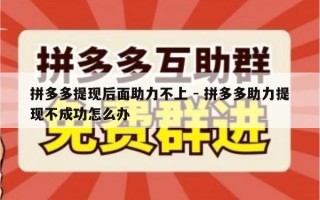 拼多多提现后面助力不上 - 拼多多助力提现不成功怎么办