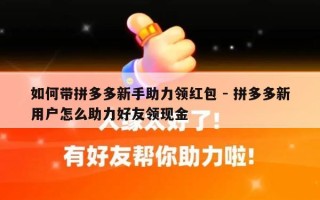 如何带拼多多新手助力领红包 - 拼多多新用户怎么助力好友领现金
