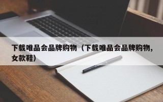 下载唯品会品牌购物（下载唯品会品牌购物,女款鞋）