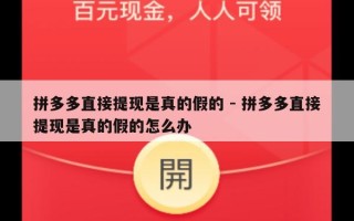拼多多直接提现是真的假的 - 拼多多直接提现是真的假的怎么办